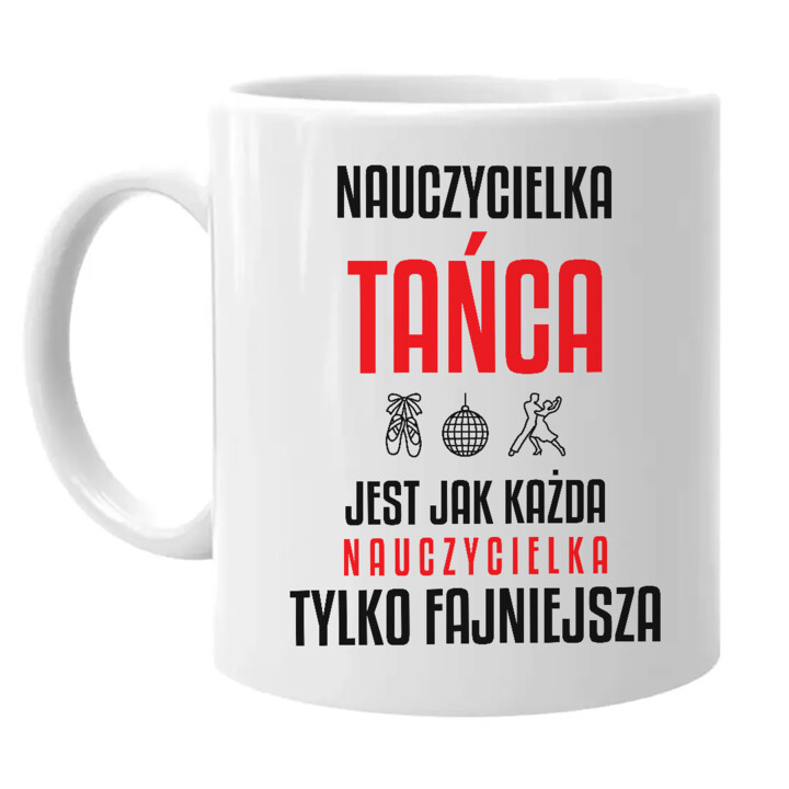 Nauczycielka tańca jest jak każda nauczycielka, tylko fajniejsza - kubek na prezent dla nauczycielki