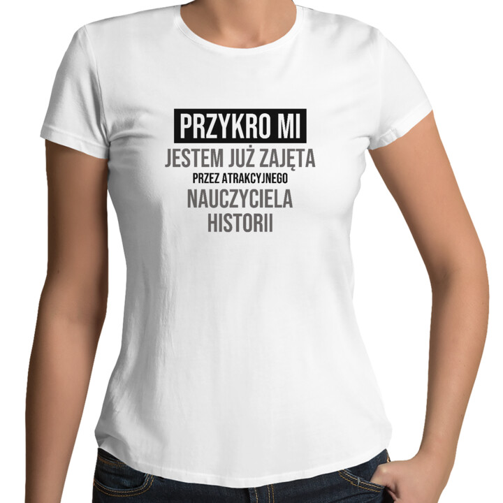 Przykro mi, jestem już zajęta przez atrakcyjnego nauczyciela historii - damska koszulka na prezent