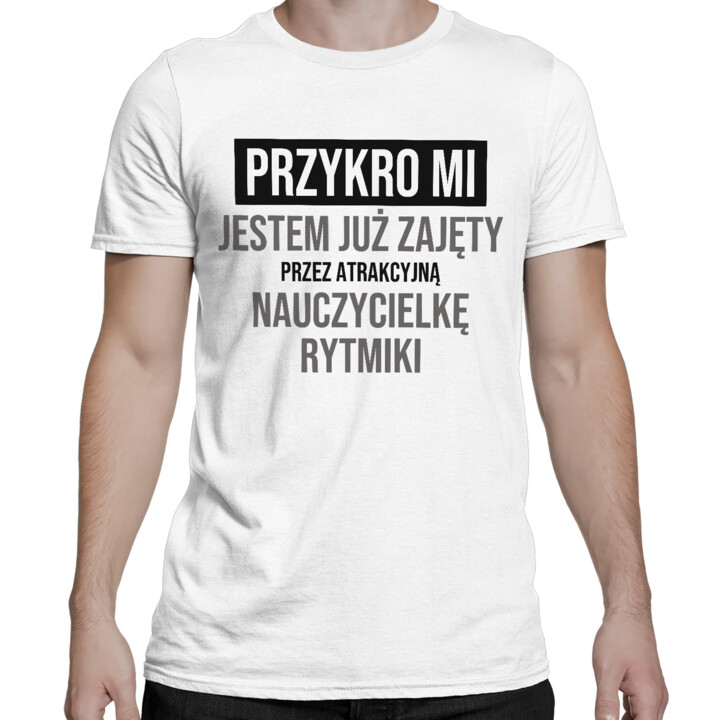 Przykro mi, jestem już zajęty przez atrakcyjną nauczycielkę rytmiki - męska koszulka na prezent