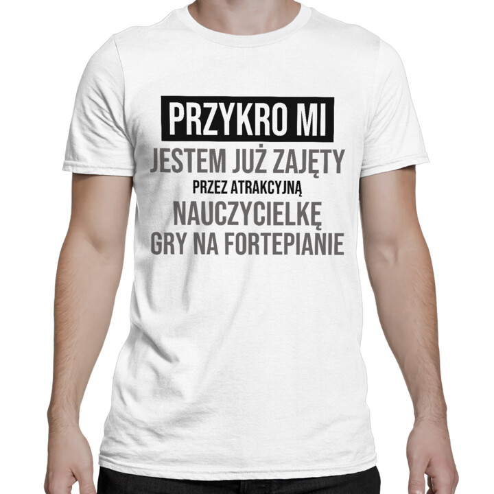 Przykro mi, jestem już zajęty przez atrakcyjną nauczycielkę gry na fortepianie - męska koszulka na prezent