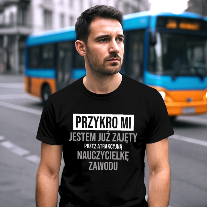Przykro mi, jestem już zajęty przez atrakcyjną nauczycielkę zawodu - męska koszulka na prezent