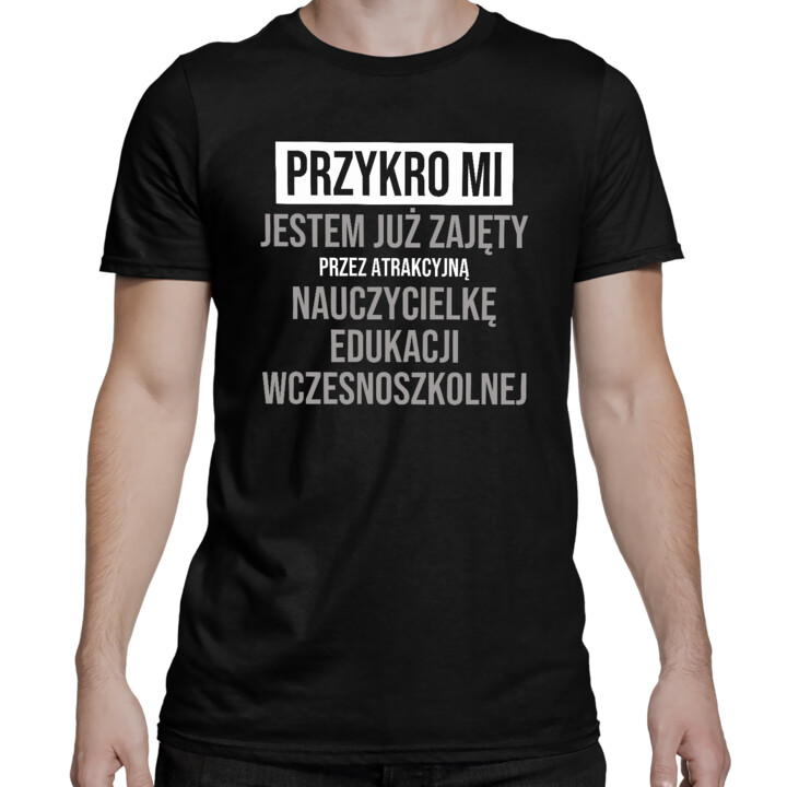 Przykro mi, jestem już zajęty przez atrakcyjną nauczycielkę edukacji wczesnoszkolnej - męska koszulka na prezent