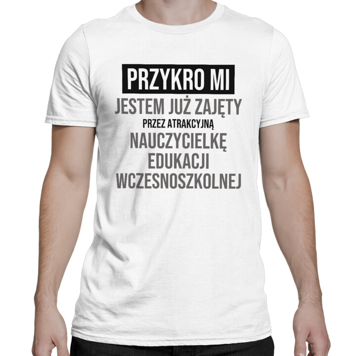 Przykro mi, jestem już zajęty przez atrakcyjną nauczycielkę edukacji wczesnoszkolnej - męska koszulka na prezent