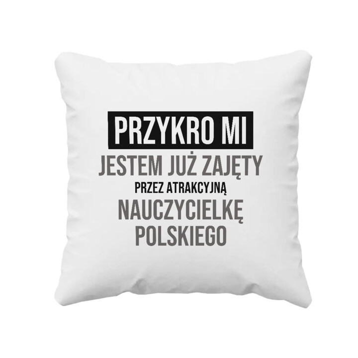 Przykro mi, jestem już zajęty przez atrakcyjną nauczycielkę polskiego - poduszka na prezent