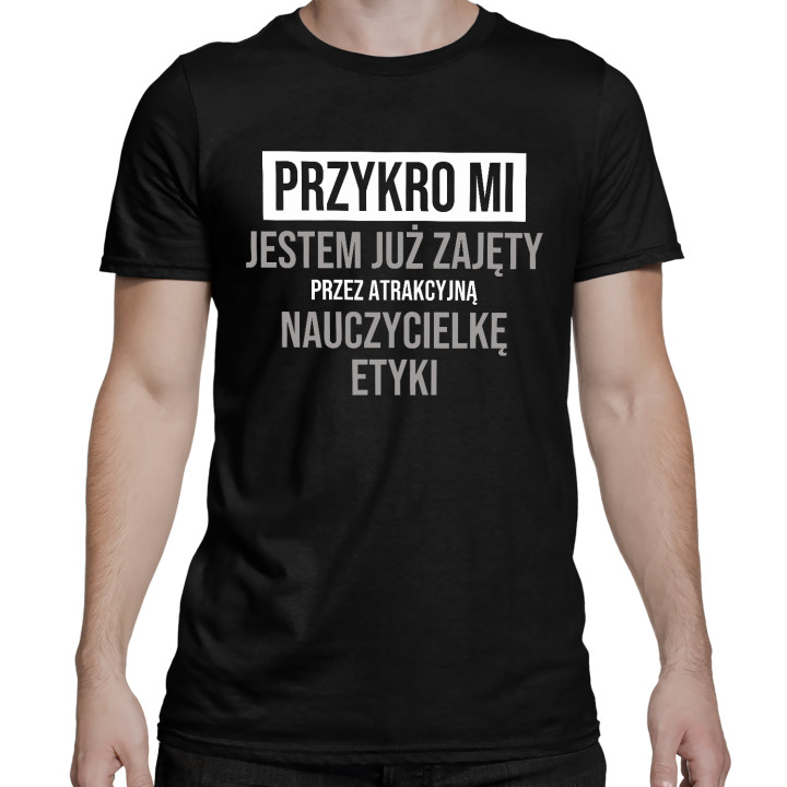 Przykro mi, jestem już zajęty przez atrakcyjną nauczycielkę etyki - męska koszulka na prezent