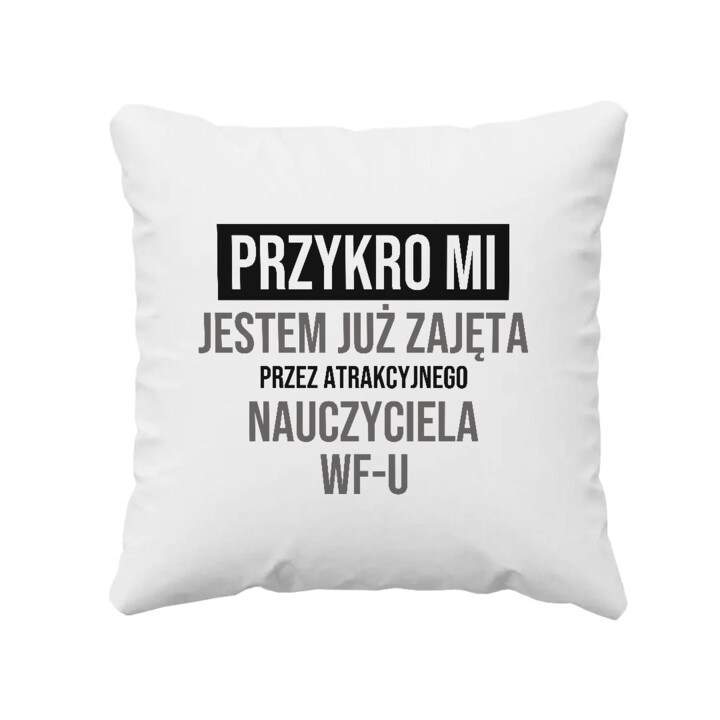 Przykro mi, jestem już zajęta przez atrakcyjnego nauczyciela WF-u - poduszka na prezent