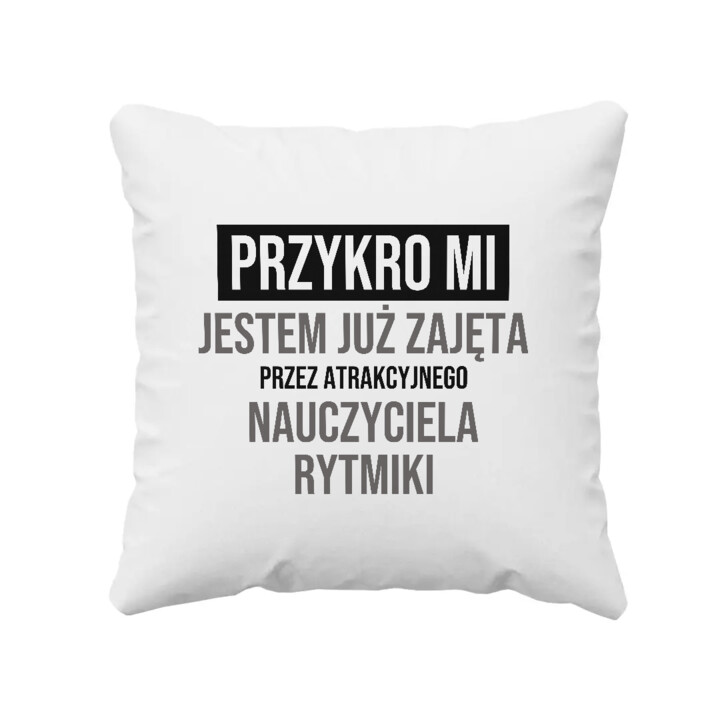 Przykro mi, jestem już zajęta przez atrakcyjnego nauczyciela rytmiki - poduszka na prezent