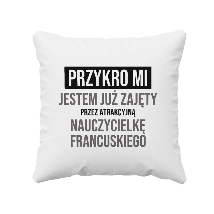 Przykro mi, jestem już zajęty przez atrakcyjną nauczycielkę francuskiego - poduszka na prezent