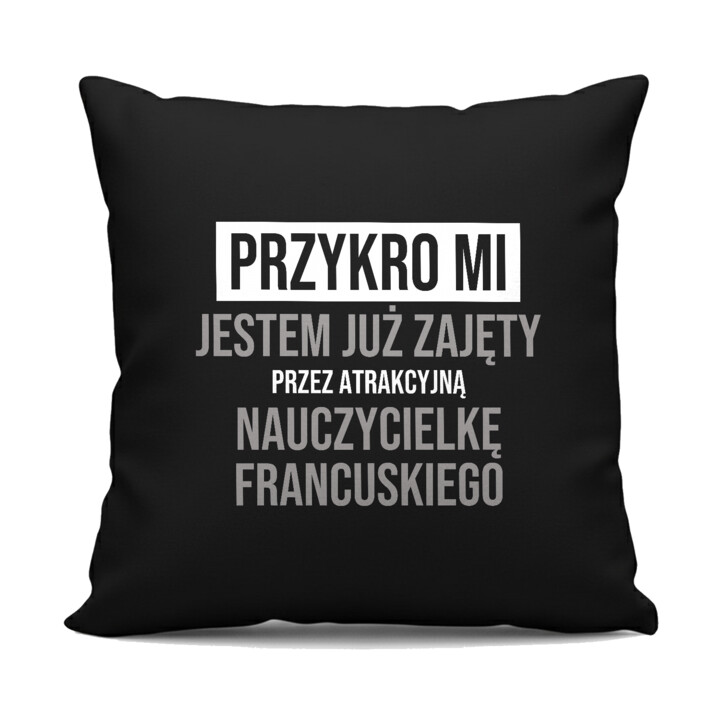 Przykro mi, jestem już zajęty przez atrakcyjną nauczycielkę francuskiego - czarna poduszka na prezent