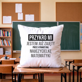 Przykro mi, jestem już zajęty przez atrakcyjną nauczycielkę matematyki - poduszka na prezent