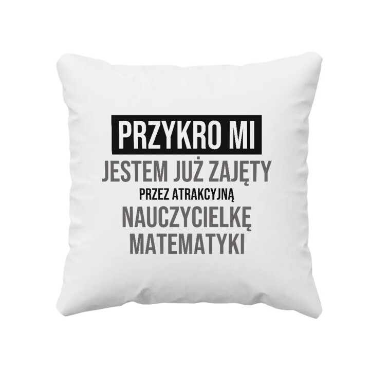 Przykro mi, jestem już zajęty przez atrakcyjną nauczycielkę matematyki - poduszka na prezent