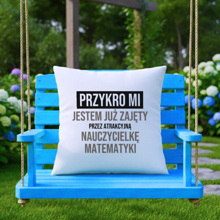 Przykro mi, jestem już zajęty przez atrakcyjną nauczycielkę matematyki - poduszka na prezent