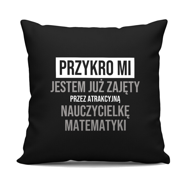 Przykro mi, jestem już zajęty przez atrakcyjną nauczycielkę matematyki - czarna poduszka na prezent