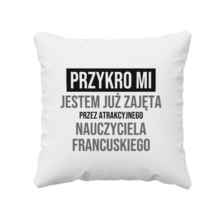 Przykro mi, jestem już zajęta przez atrakcyjnego nauczyciela francuskiego - poduszka na prezent