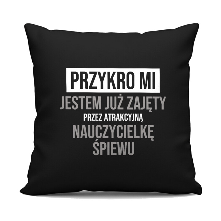 Przykro mi, jestem już zajęty przez atrakcyjną nauczycielkę śpiewu - czarna poduszka na prezent