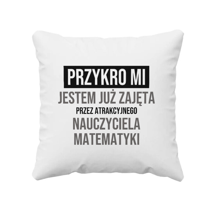 Przykro mi, jestem już zajęta przez atrakcyjnego nauczyciela matematyki - poduszka na prezent