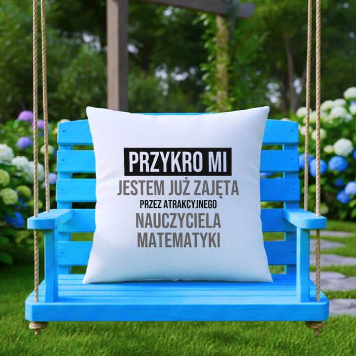 Przykro mi, jestem już zajęta przez atrakcyjnego nauczyciela matematyki - poduszka na prezent