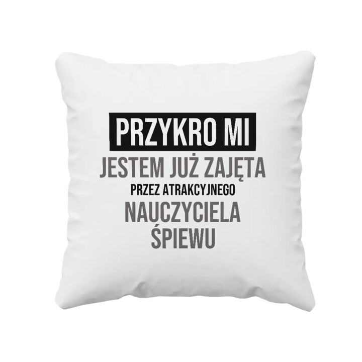 Przykro mi, jestem już zajęta przez atrakcyjnego nauczyciela śpiewu - poduszka na prezent