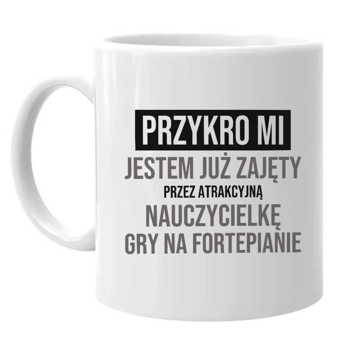 Przykro mi, jestem już zajęty przez atrakcyjną nauczycielkę gry na fortepianie - kubek na prezent