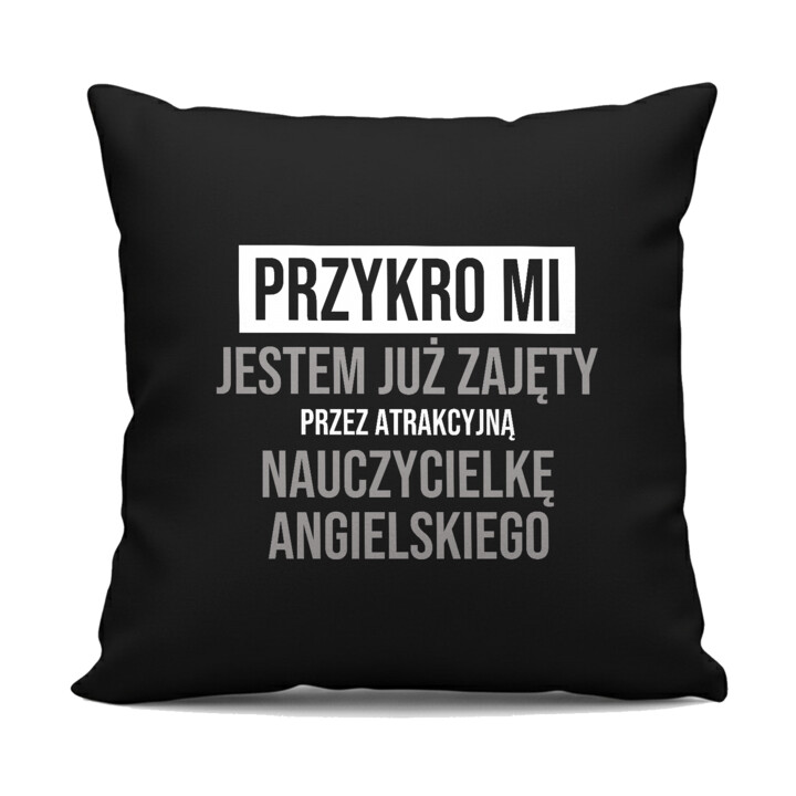 Przykro mi, jestem już zajęty przez atrakcyjną nauczycielkę angielskiego - czarna poduszka na prezent