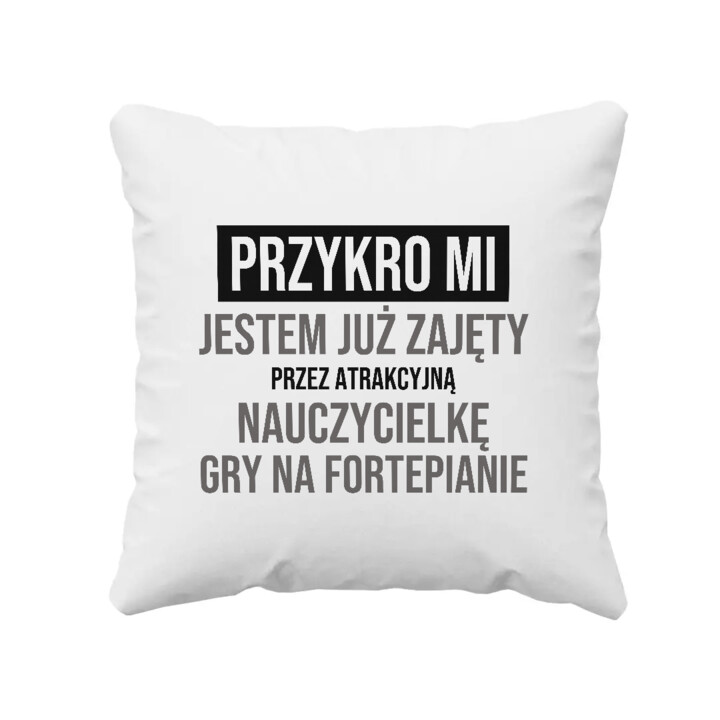 Przykro mi, jestem już zajęty przez atrakcyjną nauczycielkę gry na fortepianie - poduszka na prezent