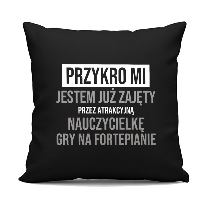 Przykro mi, jestem już zajęty przez atrakcyjną nauczycielkę gry na fortepianie - czarna poduszka na prezent