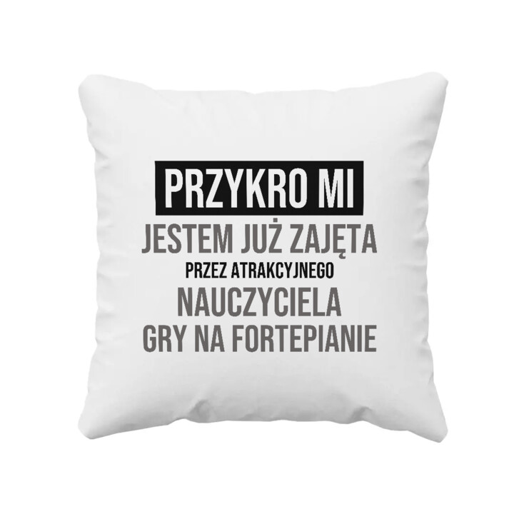 Przykro mi, jestem już zajęta przez atrakcyjnego nauczyciela gry na fortepianie - poduszka na prezent