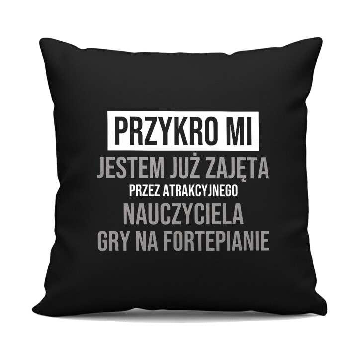 Przykro mi, jestem już zajęta przez atrakcyjnego nauczyciela gry na fortepianie - czarna poduszka na prezent