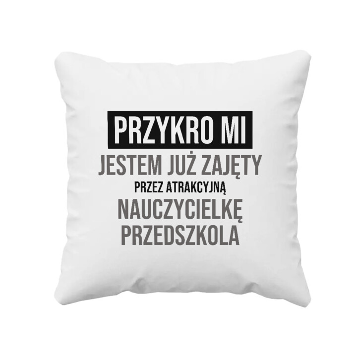 Przykro mi, jestem już zajęty przez atrakcyjną nauczycielkę przedszkola - poduszka na prezent