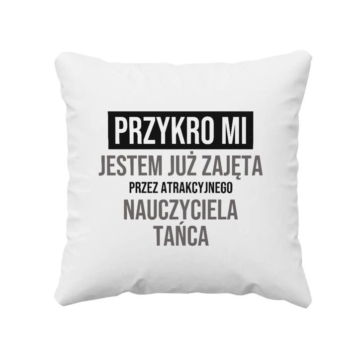 Przykro mi, jestem już zajęta przez atrakcyjnego nauczyciela tańca - poduszka na prezent