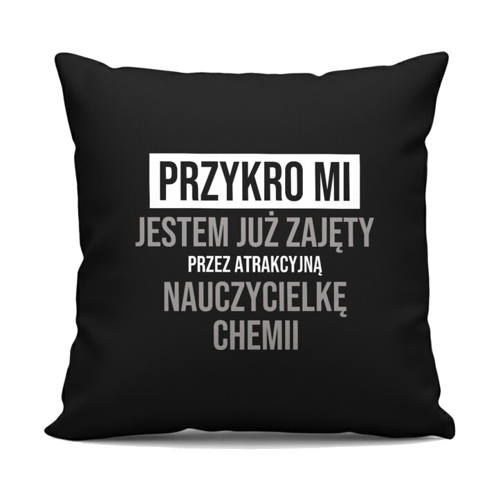 Przykro mi, jestem już zajęty przez atrakcyjną nauczycielkę chemii - czarna poduszka na prezent