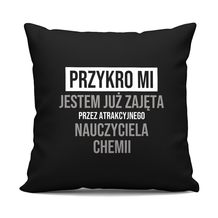 Przykro mi, jestem już zajęta przez atrakcyjnego nauczyciela chemii - czarna poduszka na prezent