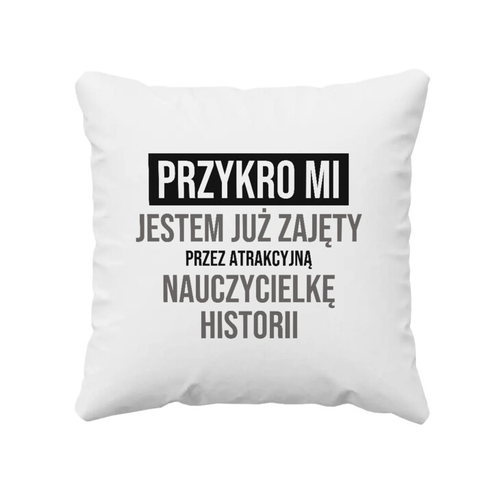 Przykro mi, jestem już zajęty przez atrakcyjną nauczycielkę historii - poduszka na prezent