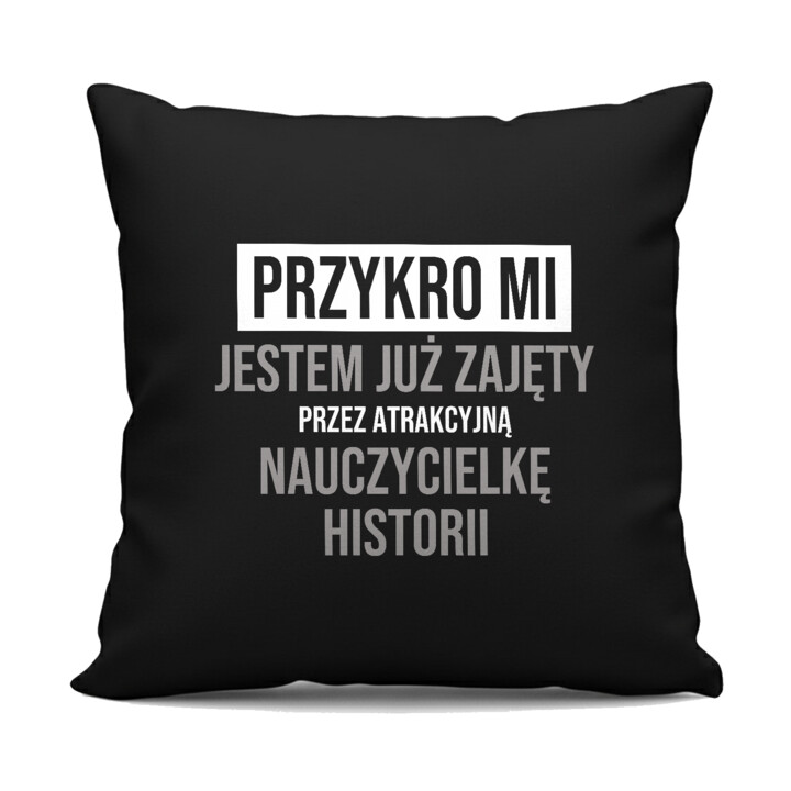 Przykro mi, jestem już zajęty przez atrakcyjną nauczycielkę historii - czarna poduszka na prezent