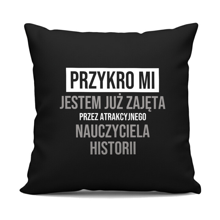 Przykro mi, jestem już zajęta przez atrakcyjnego nauczyciela historii - czarna poduszka na prezent