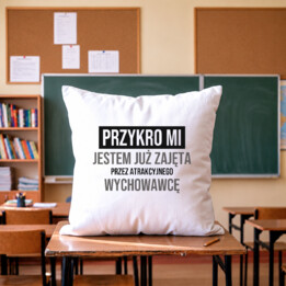 Przykro mi, jestem już zajęta przez atrakcyjnego wychowawcę - poduszka na prezent