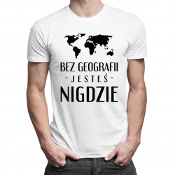 Bez geografii jesteś nigdzie - męska koszulka z nadrukiem