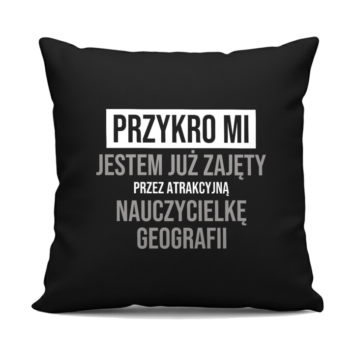 Przykro mi, jestem już zajęty przez atrakcyjną nauczycielkę geografii - czarna poduszka na prezent