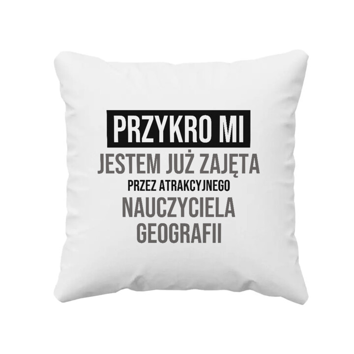 Przykro mi, jestem już zajęta przez atrakcyjnego nauczyciela geografii - poduszka na prezent