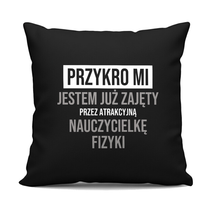 Przykro mi, jestem już zajęty przez atrakcyjną nauczycielkę fizyki - czarna poduszka na prezent