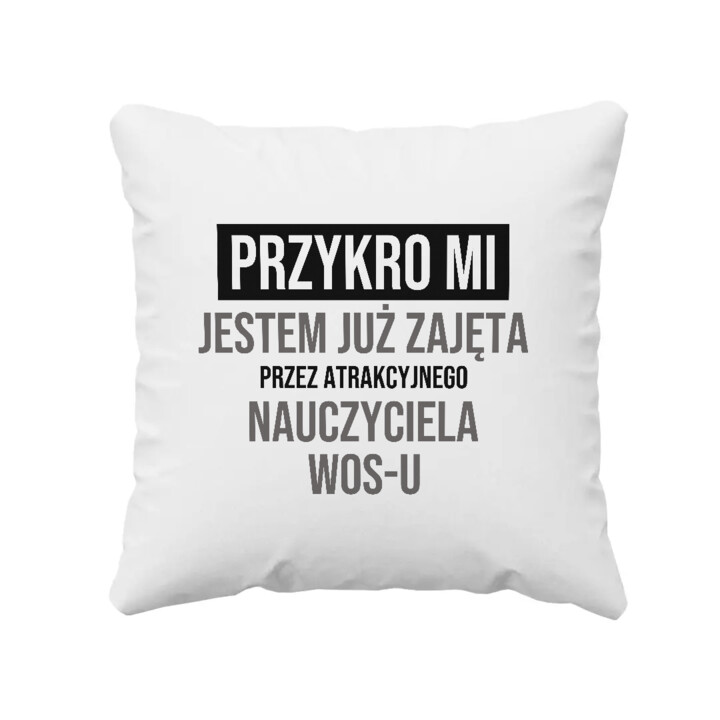 Przykro mi, jestem już zajęta przez atrakcyjnego nauczyciela WOS-u - poduszka na prezent