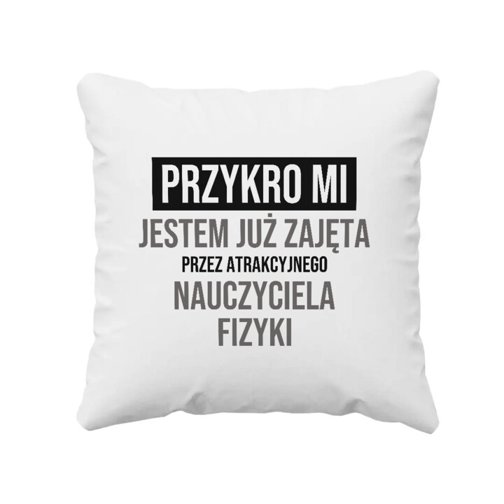 Przykro mi, jestem już zajęta przez atrakcyjnego nauczyciela fizyki - poduszka na prezent