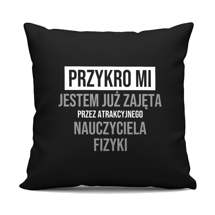 Przykro mi, jestem już zajęta przez atrakcyjnego nauczyciela fizyki - czarna poduszka na prezent