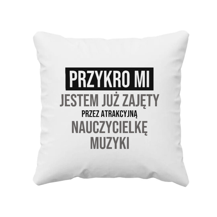 Przykro mi, jestem już zajęty przez atrakcyjną nauczycielkę muzyki - poduszka na prezent