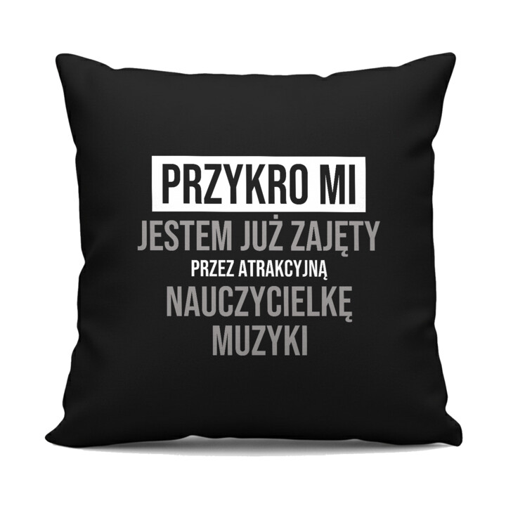 Przykro mi, jestem już zajęty przez atrakcyjną nauczycielkę muzyki - czarna poduszka na prezent