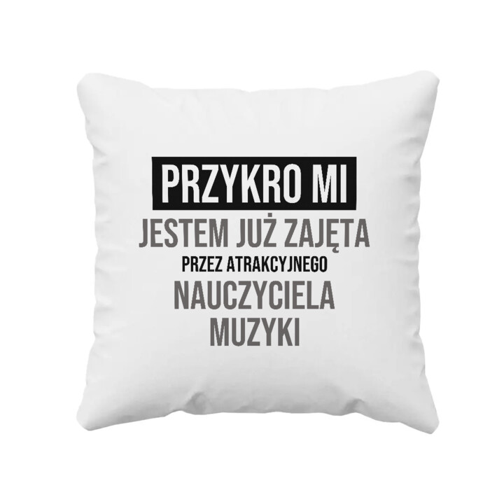 Przykro mi, jestem już zajęta przez atrakcyjnego nauczyciela muzyki - poduszka na prezent