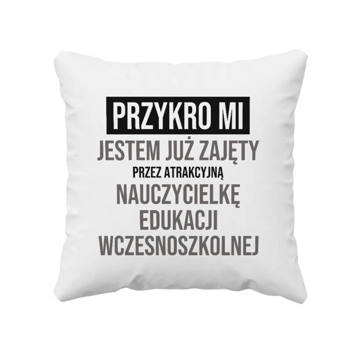Przykro mi, jestem już zajęty przez atrakcyjną nauczycielkę edukacji wczesnoszkolnej - poduszka na prezent