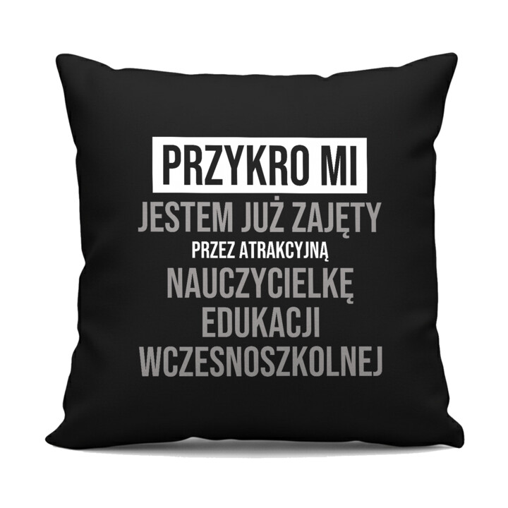Przykro mi, jestem już zajęty przez atrakcyjną nauczycielkę edukacji wczesnoszkolnej - czarna poduszka na prezent
