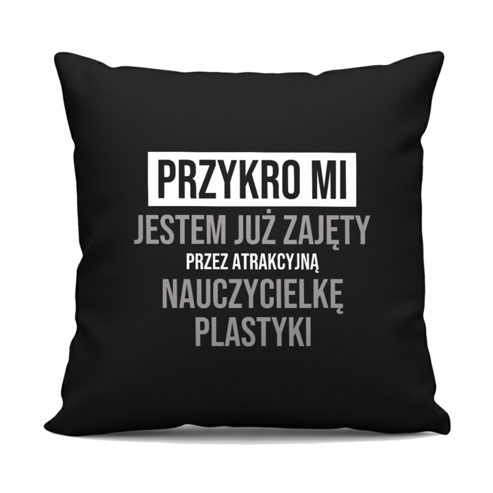 Przykro mi, jestem już zajęty przez atrakcyjną nauczycielkę plastyki - czarna poduszka na prezent