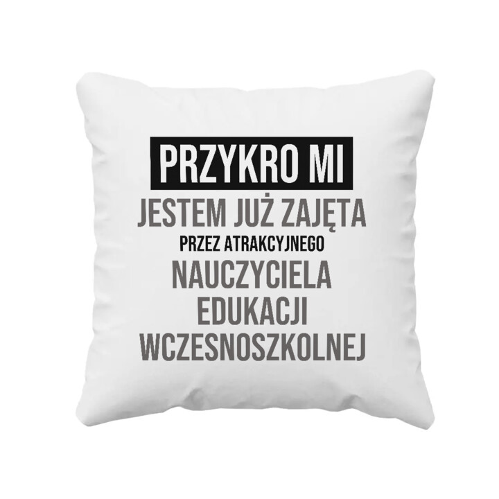 Przykro mi, jestem już zajęta przez atrakcyjnego nauczyciela edukacji wczesnoszkolnej - poduszka na prezent